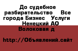 До судебное разбирательство. - Все города Бизнес » Услуги   . Ненецкий АО,Волоковая д.